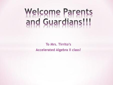 To Mrs. Tirrito’s Accelerated Algebra II class!. What you need for Class!! 1) A binder or a flexi notebook (by Mead) and a folder 2) Calculator – not.