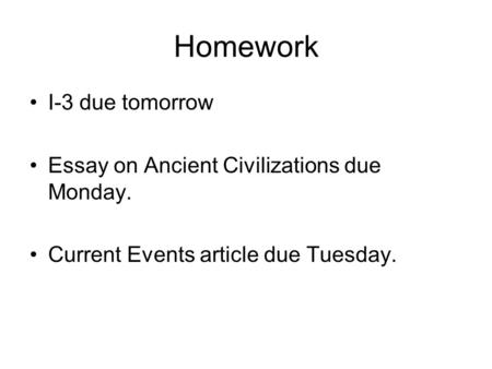 Homework I-3 due tomorrow Essay on Ancient Civilizations due Monday. Current Events article due Tuesday.