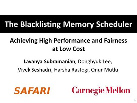Achieving High Performance and Fairness at Low Cost Lavanya Subramanian, Donghyuk Lee, Vivek Seshadri, Harsha Rastogi, Onur Mutlu 1 The Blacklisting Memory.