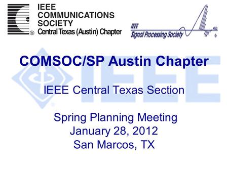 COMSOC/SP Austin Chapter IEEE Central Texas Section Spring Planning Meeting January 28, 2012 San Marcos, TX.