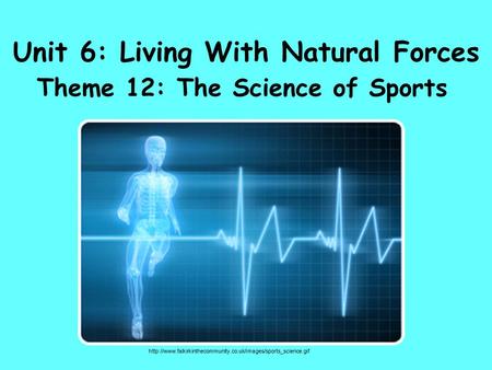 Unit 6: Living With Natural Forces Theme 12: The Science of Sports
