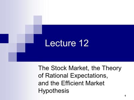 1 Lecture 12 The Stock Market, the Theory of Rational Expectations, and the Efficient Market Hypothesis.