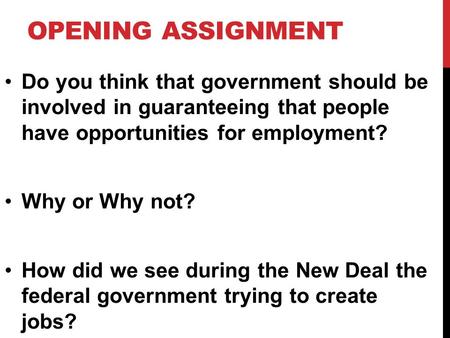OPENING ASSIGNMENT Do you think that government should be involved in guaranteeing that people have opportunities for employment? Why or Why not? How did.