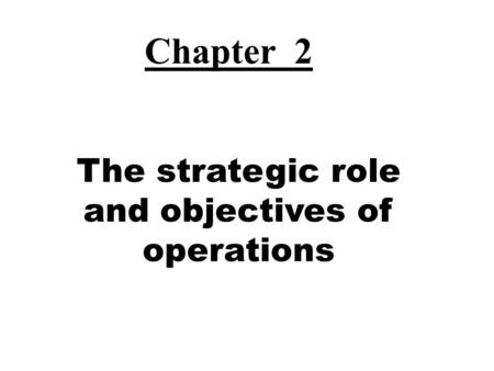 The strategic role and objectives of operations Chapter 2.
