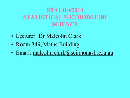 STA1010/2010 STATISTICAL METHODS FOR SCIENCE Lecturer: Dr Malcolm Clark Room 349, Maths Building
