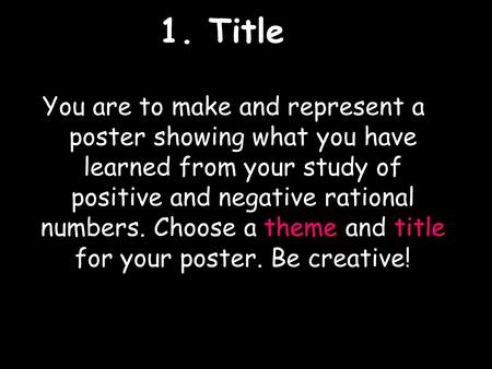 1. Title You are to make and represent a poster showing what you have learned from your study of positive and negative rational numbers. Choose a theme.