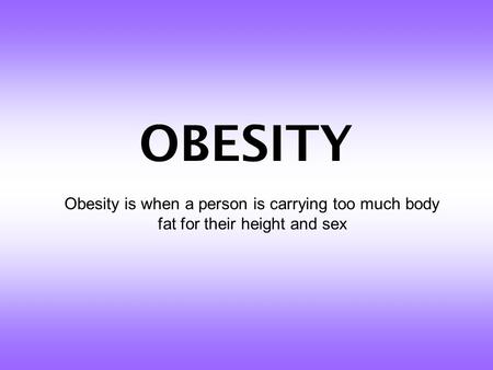 OBESITY Obesity is when a person is carrying too much body fat for their height and sex.