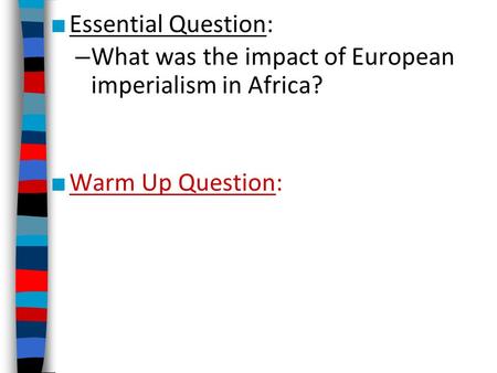 ■ Essential Question: – What was the impact of European imperialism in Africa? ■ Warm Up Question: