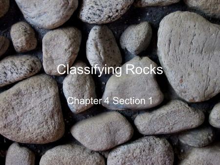 Classifying Rocks Chapter 4 Section 1.