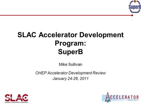 SLAC Accelerator Development Program: SuperB Mike Sullivan OHEP Accelerator Development Review January 24-26, 2011.