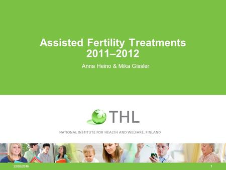 22/02/20161 Assisted Fertility Treatments 2011–2012 Anna Heino & Mika Gissler.