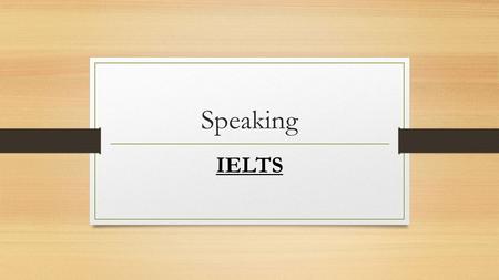 Speaking IELTS. There are three parts in Speaking exam. Part 1- General topics about your life. Part 2 - Speak for 1-2 minutes about given topic. Part.