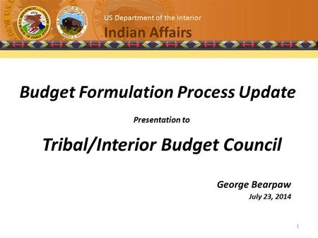 Title US Department of the Interior Indian Affairs Budget Formulation Process Update Presentation to Tribal/Interior Budget Council George Bearpaw July.