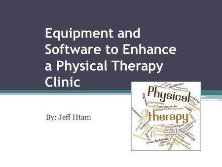 Equipment and Software to Enhance a Physical Therapy Clinic By: Jeff Htam.