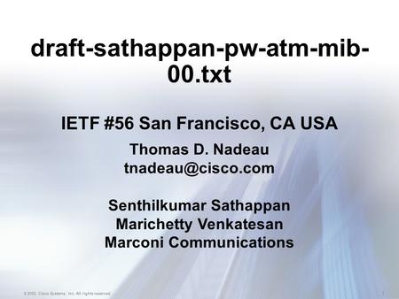 1 © 2002, Cisco Systems, Inc. All rights reserved. draft-sathappan-pw-atm-mib- 00.txt IETF #56 San Francisco, CA USA Thomas D. Nadeau