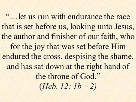 “…let us run with endurance the race that is set before us, looking unto Jesus, the author and finisher of our faith, who for the joy that was set before.