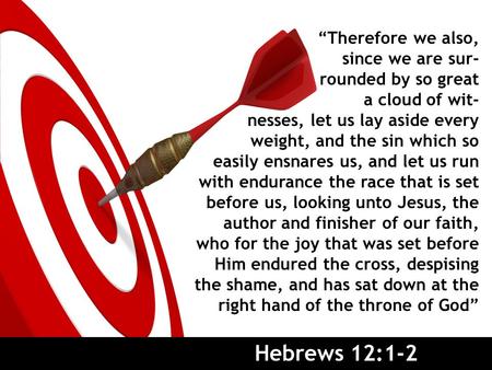 Hebrews 12:1-2 “Therefore we also, since we are sur- rounded by so great a cloud of wit- nesses, let us lay aside every weight, and the sin which so easily.