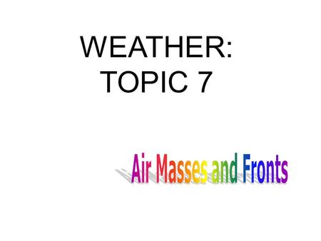 WEATHER: TOPIC 7. What is an air mass? An air mass is a large body of air in the troposphere with similar characteristics of pressure, moisture and temperature.