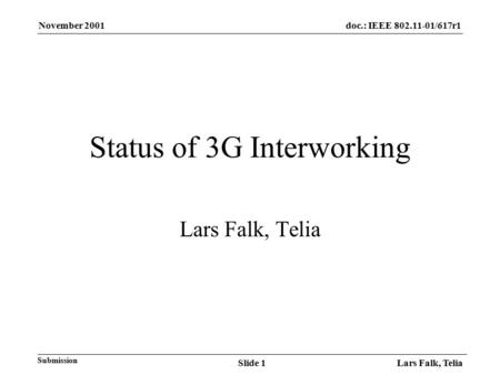November 2001 Lars Falk, TeliaSlide 1 doc.: IEEE 802.11-01/617r1 Submission Status of 3G Interworking Lars Falk, Telia.