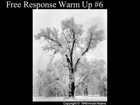 Free Response Warm Up #6 Copyright © 1948 Ansel Adams.