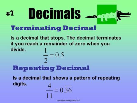 Copyright©amberpasillas2010 Decimals Terminating Decimal Is a decimal that stops. The decimal terminates if you reach a remainder of zero when you divide.