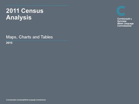 Dyddiad Comisiynydd y Gymraeg/Welsh Language Commissioner Maps, Charts and Tables 2011 Census Analysis 2015.