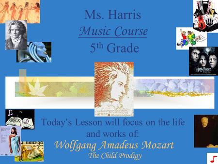 MozartAmadeus Today’s Lesson will focus on the life and works of: Ms. Harris Music Course 5 th Grade Wolfgang The Child Prodigy.