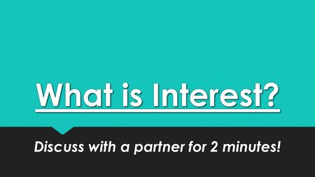 What is Interest? Discuss with a partner for 2 minutes!