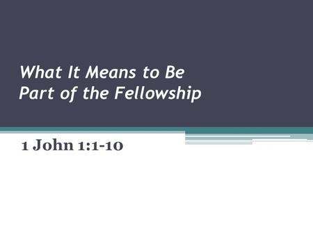 What It Means to Be Part of the Fellowship 1 John 1:1-10.