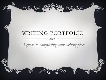 WRITING PORTFOLIO A guide to completing your writing piece.