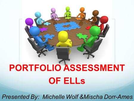 PORTFOLIO ASSESSMENT OF ELLs Presented By: Michelle Wolf &Mischa Dorr-Ames.