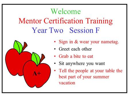 Welcome Mentor Certification Training Year Two Session F Sign in & wear your nametag. Greet each other Grab a bite to eat Sit anywhere you want Tell the.