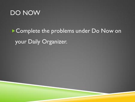 DO NOW  Complete the problems under Do Now on your Daily Organizer.