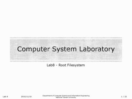 Lab 8 Department of Computer Science and Information Engineering National Taiwan University Lab8 - Root Filesystem 2015/11/10/ 22 1.
