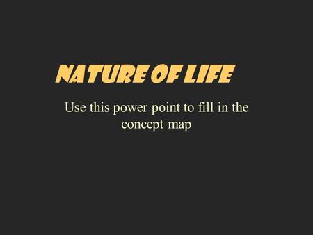 NATURE OF LIFE Use this power point to fill in the concept map.