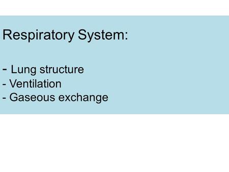 Respiratory System: - Lung structure - Ventilation - Gaseous exchange.