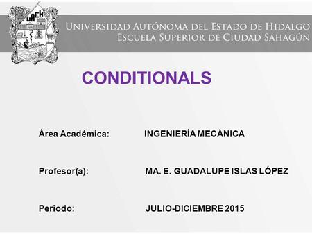 Área Académica: INGENIERÍA MECÁNICA Profesor(a): MA. E. GUADALUPE ISLAS LÓPEZ Periodo: JULIO-DICIEMBRE 2015 CONDITIONALS.