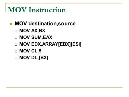 MOV Instruction MOV destination,source  MOV AX,BX  MOV SUM,EAX  MOV EDX,ARRAY[EBX][ESI]  MOV CL,5  MOV DL,[BX]