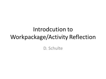 Introdcution to Workpackage/Activity Reflection D. Schulte.