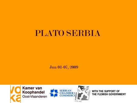 PLATO SERBIA Jun 01-07, 2009. The Plato Concept Plato history 1990 Plato starts at Voka East Flanders’ Chamber of Commerce Since 1990: 1700 SME’s have.
