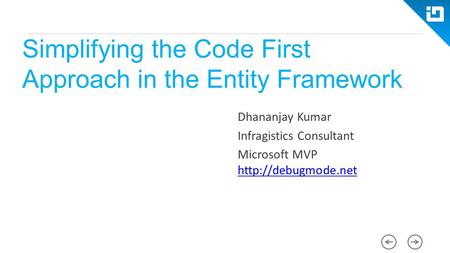 Simplifying the Code First Approach in the Entity Framework Dhananjay Kumar Infragistics Consultant Microsoft MVP