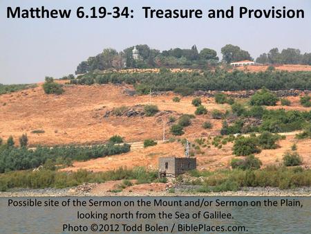 Matthew 6.19-34: Treasure and Provision Possible site of the Sermon on the Mount and/or Sermon on the Plain, looking north from the Sea of Galilee. Photo.