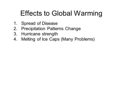 Effects to Global Warming 1.Spread of Disease 2.Precipitation Patterns Change 3.Hurricane strength 4.Melting of Ice Caps (Many Problems)