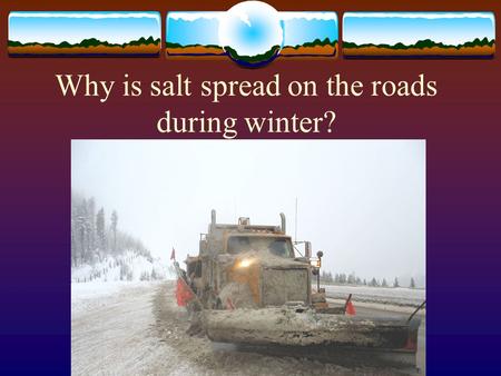 Why is salt spread on the roads during winter?. Ch 18 Solutions  Properties of Solutions  Concentrations of Solutions  Colligative Properties of Solutions.