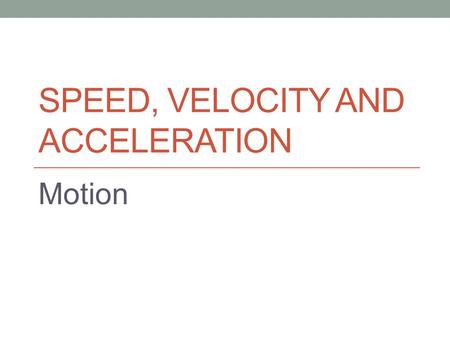 SPEED, VELOCITY AND ACCELERATION Motion. Distance & Displacement.