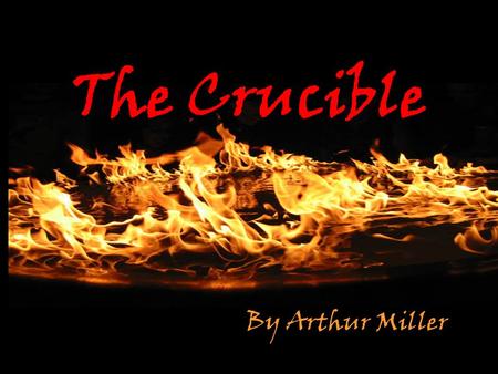 The Crucible By Arthur Miller. The word crucible has many meanings and connotations, including A container that resists heat A melting pot A fire or furnace.