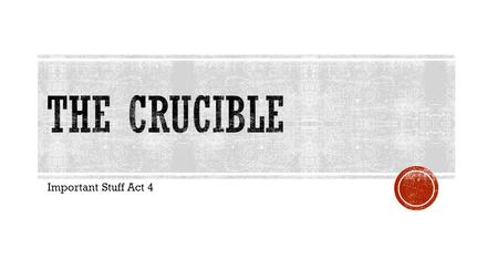 Important Stuff Act 4.  Just FYI: Act III ended with John Proctor’s arrest and Reverend Hale’s exit from the court.  Setting: the JAIL  The Gist of.