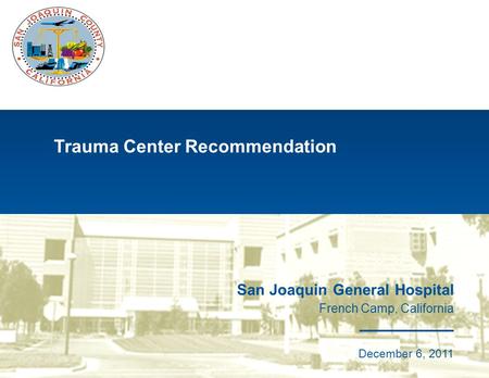 Trauma Center Recommendation San Joaquin General Hospital French Camp, California May 31, 2009 San Joaquin General Hospital French Camp, California December.