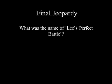 Final Jeopardy What was the name of ‘Lee’s Perfect Battle’?