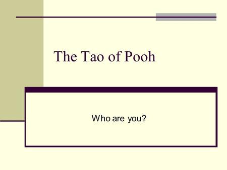 The Tao of Pooh Who are you?. Daoism (Taoism) LaoTzu (Lao Zi) contemporary of Confucius Tao= the road way Absolute=sum of existence Goal to bring people.